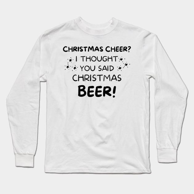 Christmas Cheer? I thought you said Christmas Beer. Beer Lover Christmas Design. The Perfect Christmas or Secret Santa Gift. Long Sleeve T-Shirt by That Cheeky Tee